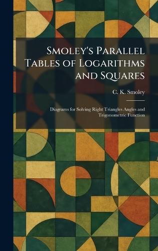 Smoley's Parallel Tables of Logarithms and Squares: Diagrams for Solving Right Triangles Angles and Trigonometric Function  by C K Smoley at Abbey's Bookshop, 