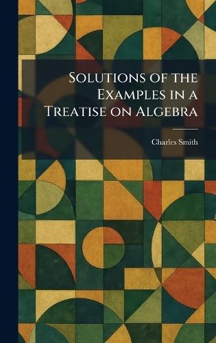 Solutions of the Examples in a Treatise on Algebra  by Charles Smith at Abbey's Bookshop, 