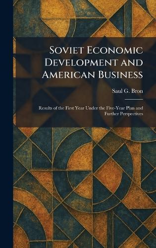 Soviet Economic Development and American Business: Results of the First Year Under the Five-Year Plan and Further Perspectives  by Saul G Bron at Abbey's Bookshop, 