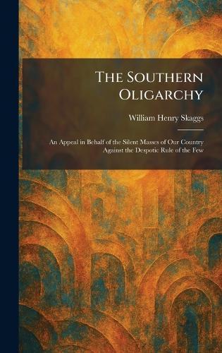 The Southern Oligarchy: An Appeal in Behalf of the Silent Masses of Our Country Against the Despotic Rule of the Few  by William Henry Skaggs at Abbey's Bookshop, 