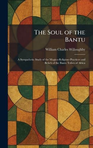 The Soul of the Bantu: A Sympathetic Study of the Magico-Religious Practices and Beliefs of the Bantu Tribes of Africa  by William Charles Willoughby at Abbey's Bookshop, 