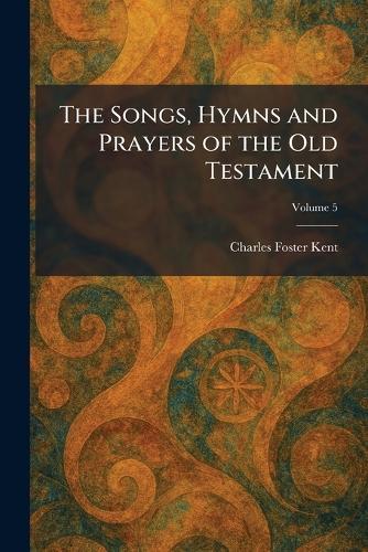 The Songs, Hymns and Prayers of the Old Testament  by Charles Foster Kent at Abbey's Bookshop, 
