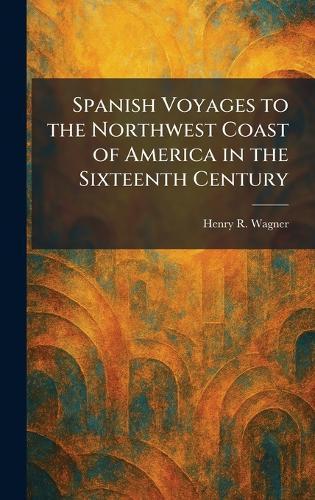 Spanish Voyages to the Northwest Coast of America in the Sixteenth Century  by Henry R Wagner at Abbey's Bookshop, 