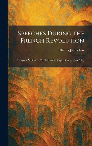 Speeches During the French Revolution: Everyman's Library, Ed. By Ernest Rhys. Oratory [No. 759]  by Charles James Fox at Abbey's Bookshop, 