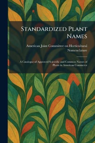 Standardized Plant Names: A Catalogue of Approved Scientific and Common Names of Plants in American Commerce