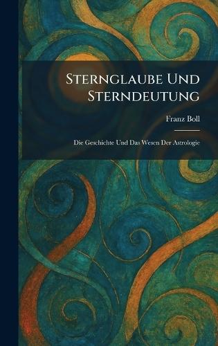 Sternglaube Und Sterndeutung: Die Geschichte Und Das Wesen Der Astrologie  by Franz Boll at Abbey's Bookshop, 