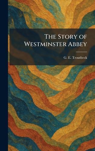The Story of Westminster Abbey  by G E Troutbeck at Abbey's Bookshop, 