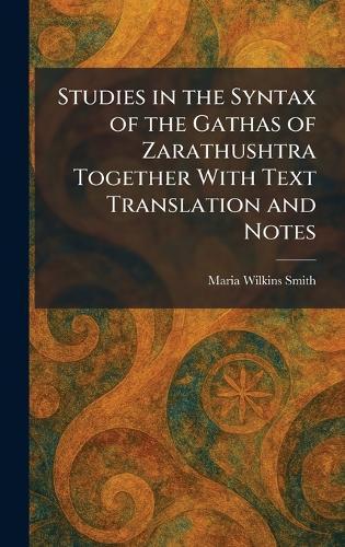 Studies in the Syntax of the Gathas of Zarathushtra Together With Text Translation and Notes  by Maria Wilkins Smith at Abbey's Bookshop, 