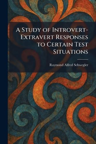 A Study of Introvert-Extravert Responses to Certain Test Situations  by Raymond Alfred Schwegler at Abbey's Bookshop, 