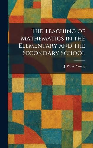 The Teaching of Mathematics in the Elementary and the Secondary School  by J W a Young at Abbey's Bookshop, 