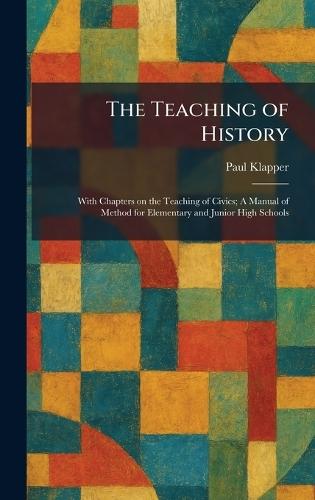 The Teaching of History: With Chapters on the Teaching of Civics; A Manual of Method for Elementary and Junior High Schools  by Paul Klapper at Abbey's Bookshop, 