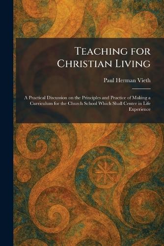 Teaching for Christian Living: A Practical Discussion on the Principles and Practice of Making a Curriculum for the Church School Which Shall Center in Life Experience  by Paul Herman Vieth at Abbey's Bookshop, 