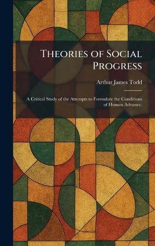 Theories of Social Progress: A Critical Study of the Attempts to Formulate the Conditions of Human Advance.  by Arthur James Todd at Abbey's Bookshop, 
