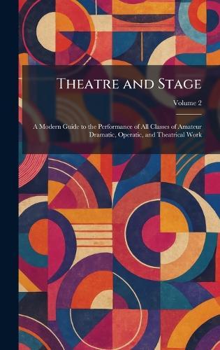 Theatre and Stage: A Modern Guide to the Performance of All Classes of Amateur Dramatic, Operatic, and Theatrical Work  by London New Era Pub Co at Abbey's Bookshop, 