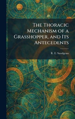 The Thoracic Mechanism of a Grasshopper, and Its Antecedents  by R E Snodgrass at Abbey's Bookshop, 