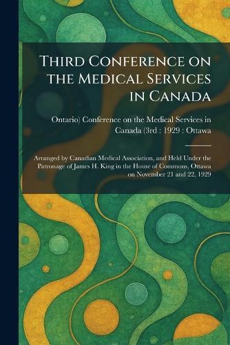 Third Conference on the Medical Services in Canada: Arranged by Canadian Medical Association, and Held Under the Patronage of James H. King in the House of Commons, Ottawa on November 21 and 22, 1929  by Conference on the Medical Services in at Abbey's Bookshop, 