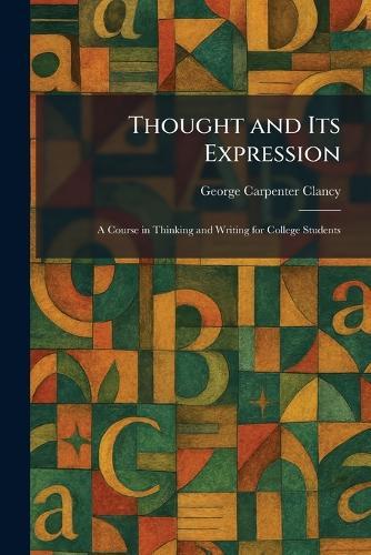 Thought and Its Expression: A Course in Thinking and Writing for College Students