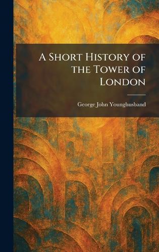 A Short History of the Tower of London  by George John Younghusband at Abbey's Bookshop, 