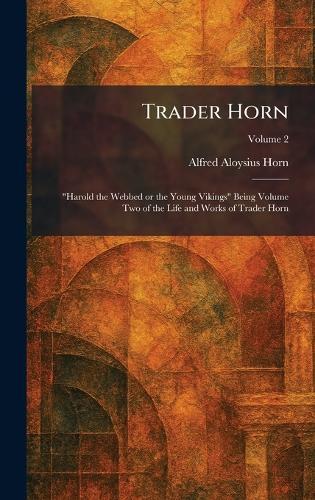 Trader Horn: ""Harold the Webbed or the Young Vikings"" Being Volume Two of the Life and Works of Trader Horn  by Alfred Aloysius Horn at Abbey's Bookshop, 
