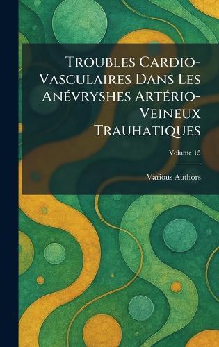 Troubles Cardio-Vasculaires Dans Les Anãvryshes Artãrio-Veineux Trauhatiques  by Various at Abbey's Bookshop, 
