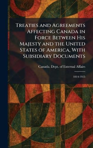 Treaties and Agreements Affecting Canada in Force Between His Majesty and the United States of America, With Subsidiary Documents: 1814-1925  by Canada Dept of External Affairs at Abbey's Bookshop, 