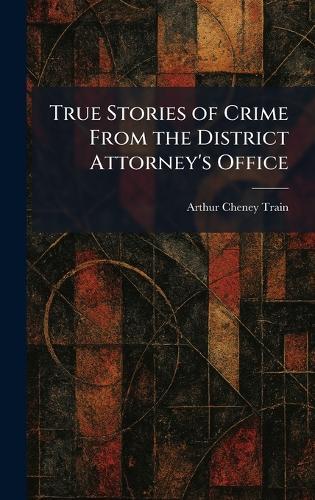 True Stories of Crime From the District Attorney's Office  by Arthur Cheney Train at Abbey's Bookshop, 