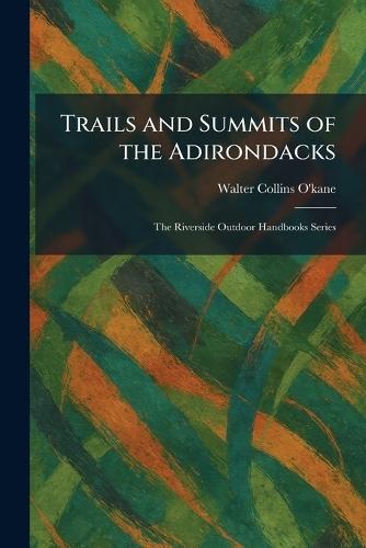 Trails and Summits of the Adirondacks: The Riverside Outdoor Handbooks Series