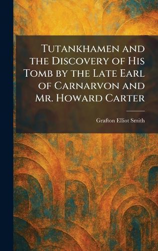 Tutankhamen and the Discovery of His Tomb by the Late Earl of Carnarvon and Mr. Howard Carter  by Grafton Elliot Smith at Abbey's Bookshop, 