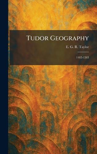 Tudor Geography: 1485-1583  by E G R Taylor at Abbey's Bookshop, 