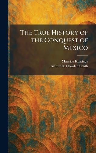 The True History of the Conquest of Mexico  by Maurice Keatinge at Abbey's Bookshop, 