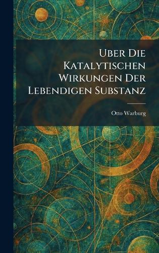 Uber die katalytischen wirkungen der lebendigen substanz  by Otto Warburg at Abbey's Bookshop, 