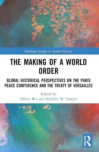 The Making of a World Order: Global Historical Perspectives on the Paris Peace Conference and the Treaty of Versailles  by Albert Wu at Abbey's Bookshop, 