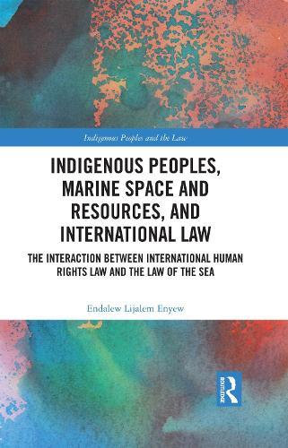 Indigenous Peoples, Marine Space and Resources, and International Law: The Interaction Between International Human Rights Law and the Law of the Sea  by Endalew Lijalem Enyew at Abbey's Bookshop, 