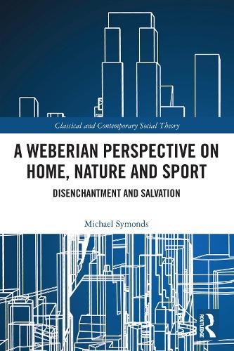 A Weberian Perspective on Home, Nature and Sport: Disenchantment and Salvation  by Michael Symonds at Abbey's Bookshop, 