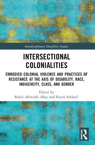 Intersectional Colonialities: Embodied Colonial Violence and Practices of Resistance at the Axis of Disability, Race, Indigeneity, Class, and Gender  by Robel Afeworki Abay at Abbey's Bookshop, 