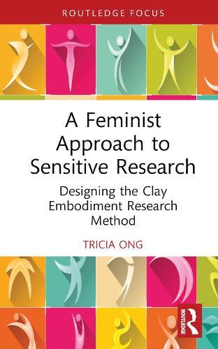 A Feminist Approach to Sensitive Research: Designing the Clay Embodiment Research Method  by Tricia Ong (Deakin University, Australia) at Abbey's Bookshop, 