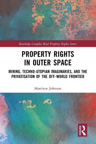 Property Rights in Outer Space: Mining, Techno-Utopian Imaginaries, and the Privatisation of the Off-World Frontier  by Matthew Johnson at Abbey's Bookshop, 