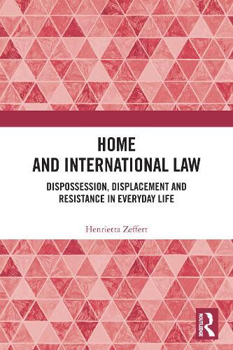 Home and International Law: Dispossession, Displacement and Resistance in Everyday Life  by Henrietta Zeffert (University College Cork, Ireland.) at Abbey's Bookshop, 