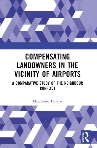 Compensating Landowners in the Vicinity of Airports: A Comparative Study of the Neighbour Conflict  by Magdalena Habdas (University of Silesia, Poland) at Abbey's Bookshop, 