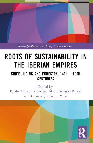 Roots of Sustainability in the Iberian Empires: Shipbuilding and Forestry, 14th - 19th Centuries  by Koldo Trapaga Monchet at Abbey's Bookshop, 