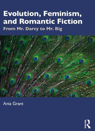 Evolution, Feminism, and Romantic Fiction: From Mr. Darcy to Mr. Big.  by Ania Grant (University of Auckland, New Zealand) at Abbey's Bookshop, 