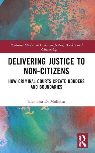 Delivering Justice to Non-Citizens: How Criminal Courts Create Borders and Boundaries  by Eleonora Di Molfetta at Abbey's Bookshop, 