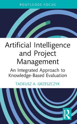 Artificial Intelligence and Project Management: An Integrated Approach to Knowledge-Based Evaluation  by Tadeusz A. Grzeszczyk (Warsaw University of Technology, Poland) at Abbey's Bookshop, 