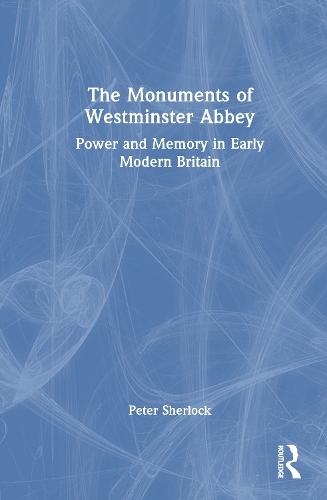 The Monuments of Westminster Abbey: Power and Memory in Early Modern Britain  by Peter Sherlock at Abbey's Bookshop, 