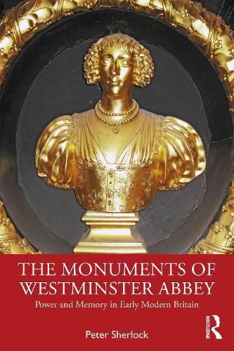 The Monuments of Westminster Abbey: Power and Memory in Early Modern Britain  by Peter Sherlock at Abbey's Bookshop, 