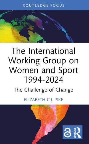 The International Working Group on Women and Sport 1994-2024: The Challenge of Change  by Elizabeth C.J. Pike (University of Hertfordshire, UK) at Abbey's Bookshop, 