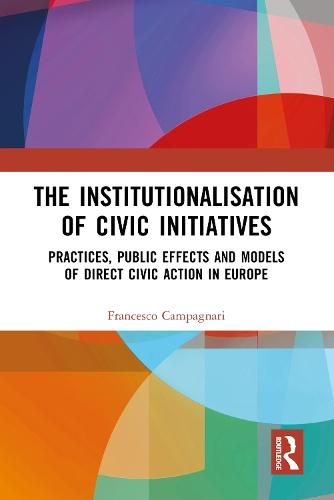 The Institutionalisation of Civic Initiatives: Practices, Public Effects and Models of Direct Civic Action in Europe  by Francesco Campagnari at Abbey's Bookshop, 