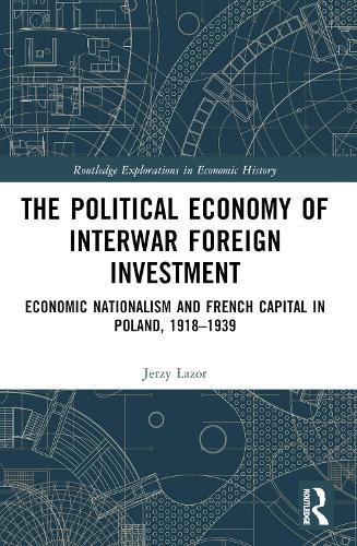 The Political Economy of Interwar Foreign Investment: Economic Nationalism and French Capital in Poland, 1918–1939  by Jerzy Łazor at Abbey's Bookshop, 