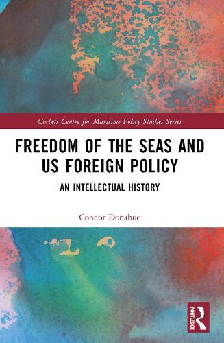 Freedom of the Seas and US Foreign Policy: An Intellectual History  by Connor Donahue (US Department of the Navy, USA) at Abbey's Bookshop, 