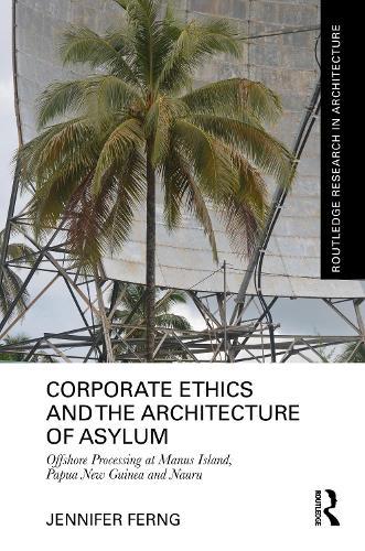 Corporate Ethics and the Architecture of Asylum: Offshore Processing at Manus Island, Papua New Guinea and Nauru  by Jennifer Ferng at Abbey's Bookshop, 